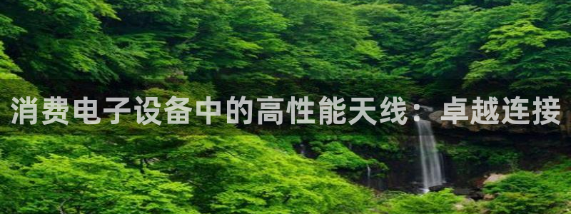 凯发k8娱乐官网app下载体育|消费电子设备中的高性能天线:卓越连接