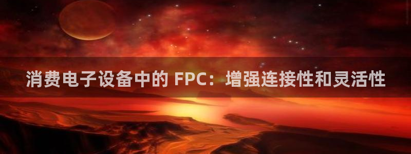 凯发k8全球公开|消费电子设备中的 FPC:增强连接性和灵活性