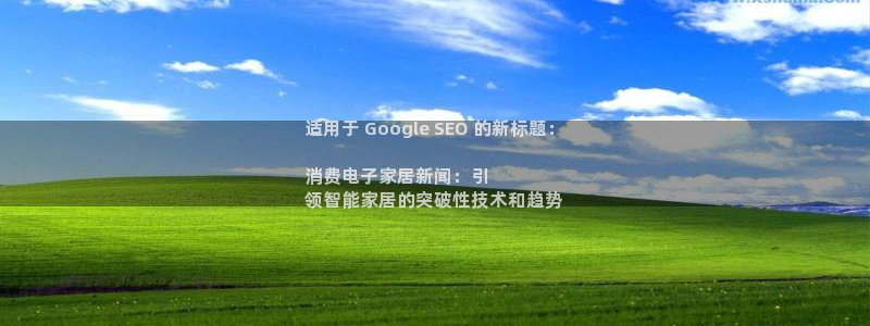 凯发k8旗舰厅ag|适用于 Google SEO 的新标题:
消费电子家居新闻:引
领智能家居的突破性技术和趋势